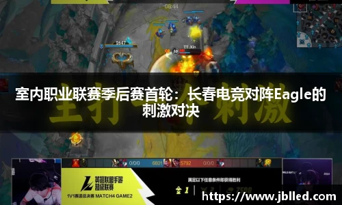 室内职业联赛季后赛首轮：长春电竞对阵Eagle的刺激对决