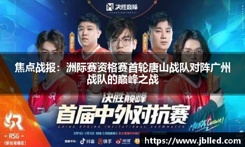 焦点战报：洲际赛资格赛首轮唐山战队对阵广州战队的巅峰之战