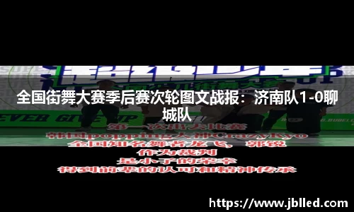 全国街舞大赛季后赛次轮图文战报：济南队1-0聊城队