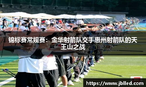 锦标赛常规赛：金华射箭队交手惠州射箭队的天王山之战