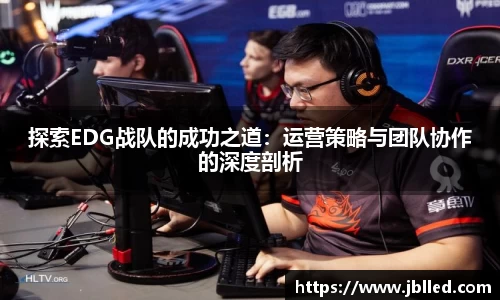 探索EDG战队的成功之道：运营策略与团队协作的深度剖析
