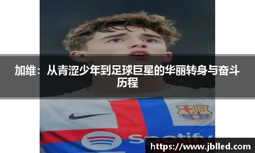 加维：从青涩少年到足球巨星的华丽转身与奋斗历程