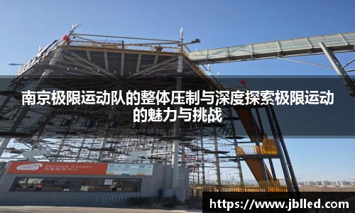 南京极限运动队的整体压制与深度探索极限运动的魅力与挑战