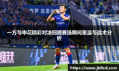 一方与申花精彩对决回顾赛场瞬间重温与战术分析